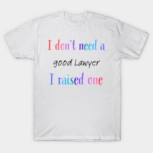 i dont need a good lawyer i raised one T-Shirt